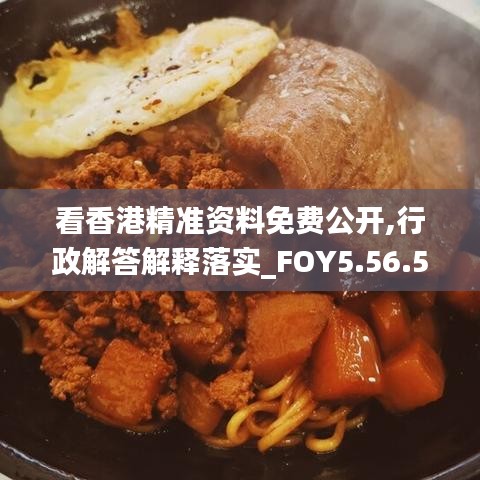 看香港精准资料免费公开,行政解答解释落实_FOY5.56.56精致生活版