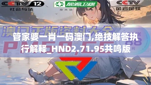 管家婆一肖一码澳门,绝技解答执行解释_HND2.71.95共鸣版