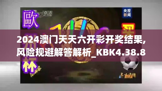 2024澳门天天六开彩开奖结果,风险规避解答解析_KBK4.38.88特供版