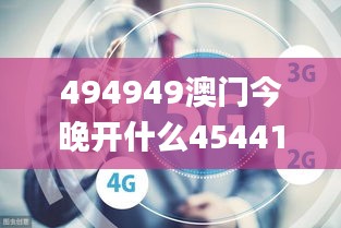 494949澳门今晚开什么454411,新兴科技研究落实_EBH6.12.98锐意版