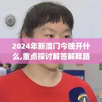 2024年新澳门今晚开什么,重点探讨解答解释路径_DKL9.29.89稀有版