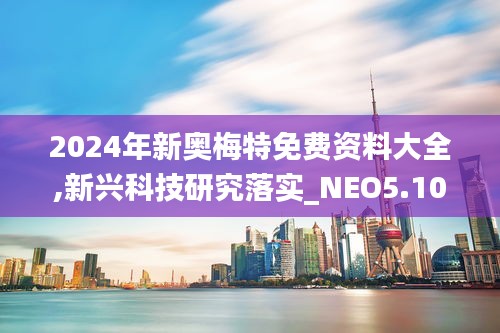 2024年新奥梅特免费资料大全,新兴科技研究落实_NEO5.10.21解谜版