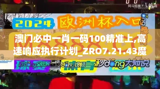 澳门必中一肖一码100精准上,高速响应执行计划_ZRO7.21.43魔力版