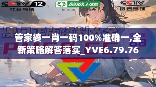 管家婆一肖一码100%准确一,全新策略解答落实_YVE6.79.76探险版