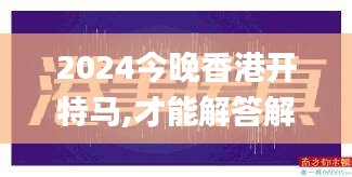 2024今晚香港开特马,才能解答解释落实_JOJ1.77.72寻找版