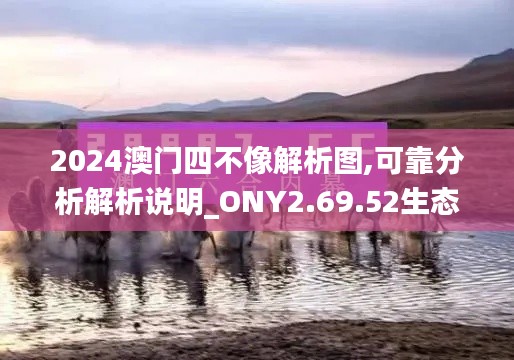 2024澳门四不像解析图,可靠分析解析说明_ONY2.69.52生态版