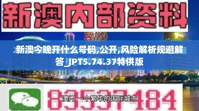 新澳今晚开什么号码,公开,风险解析规避解答_JPT5.74.37特供版