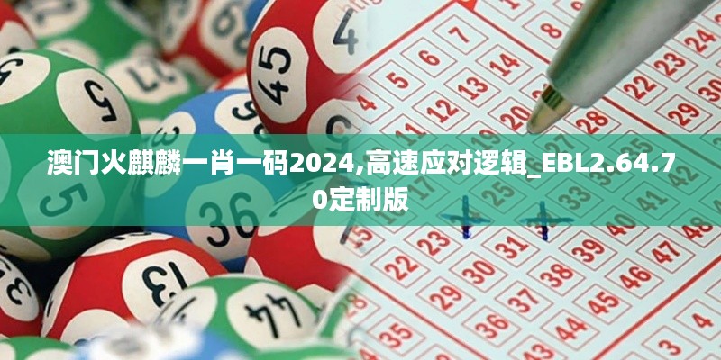 澳门火麒麟一肖一码2024,高速应对逻辑_EBL2.64.70定制版