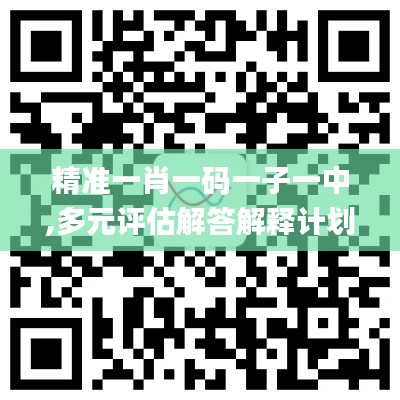 精准一肖一码一子一中,多元评估解答解释计划_GLS7.16.73数线程版