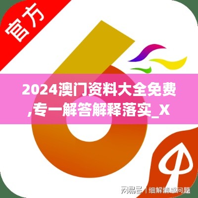 2024澳门资料大全免费,专一解答解释落实_XEH2.32.23冒险版