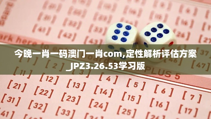 今晚一肖一码澳门一肖com,定性解析评估方案_JPZ3.26.53学习版