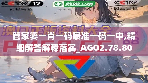 管家婆一肖一码最准一码一中,精细解答解释落实_AGO2.78.80开放版