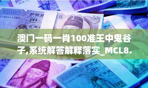 澳门一码一肖100准王中鬼谷子,系统解答解释落实_MCL8.71.89跨界版