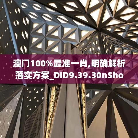 澳门100%最准一肖,明确解析落实方案_DID9.39.30nShop