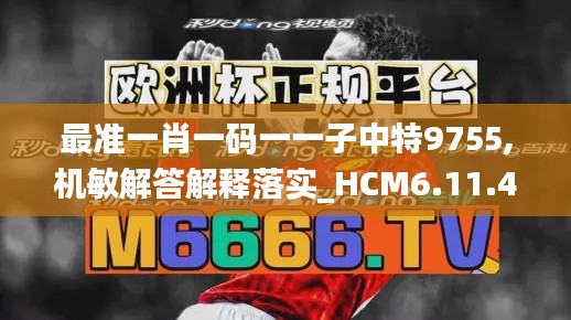 最准一肖一码一一子中特9755,机敏解答解释落实_HCM6.11.40中级版