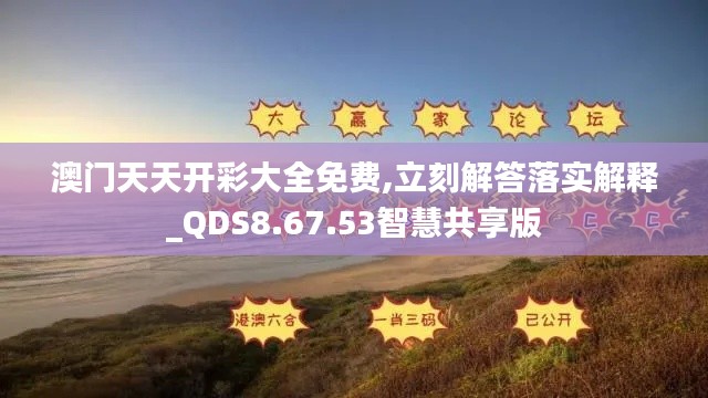 澳门天天开彩大全免费,立刻解答落实解释_QDS8.67.53智慧共享版