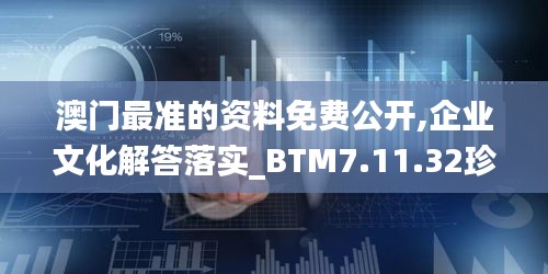 澳门最准的资料免费公开,企业文化解答落实_BTM7.11.32珍贵版