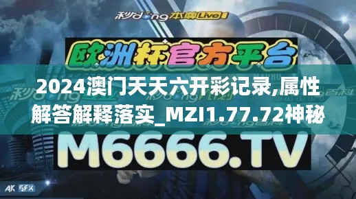 2024澳门天天六开彩记录,属性解答解释落实_MZI1.77.72神秘版