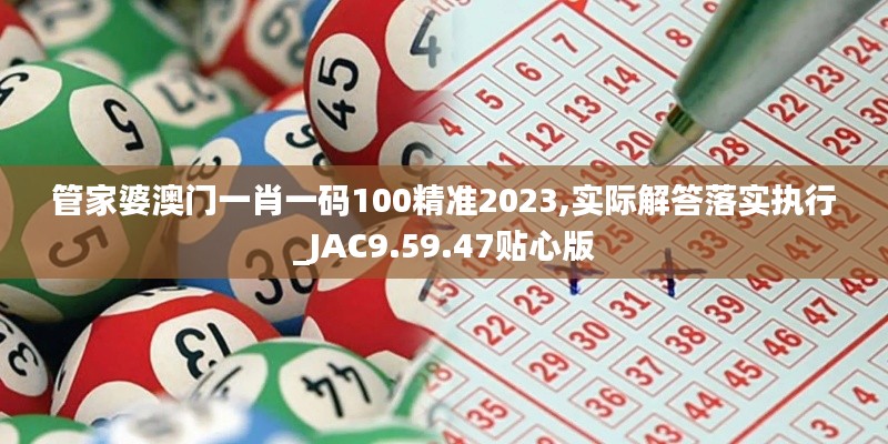 管家婆澳门一肖一码100精准2023,实际解答落实执行_JAC9.59.47贴心版