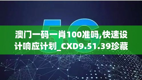 澳门一码一肖100准吗,快速设计响应计划_CXD9.51.39珍藏版