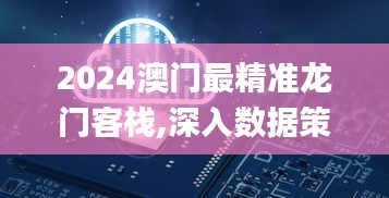 2024澳门最精准龙门客栈,深入数据策略设计_QHB7.65.88超高清版