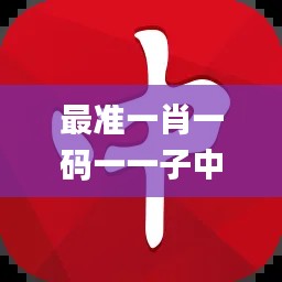 最准一肖一码一一子中特37b,诠释评估说明_JOW2.39.77专业版