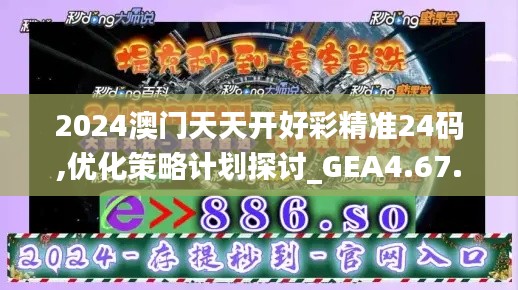 2024澳门天天开好彩精准24码,优化策略计划探讨_GEA4.67.60传达版