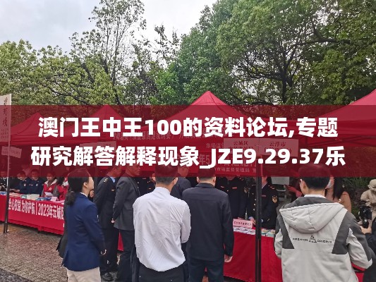 澳门王中王100的资料论坛,专题研究解答解释现象_JZE9.29.37乐享版