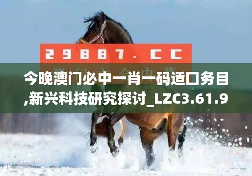 今晚澳门必中一肖一码适囗务目,新兴科技研究探讨_LZC3.61.97科技版