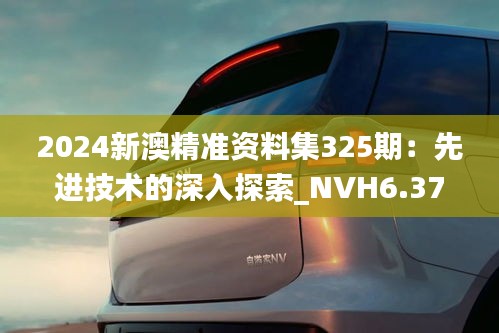 2024新澳精准资料集325期：先进技术的深入探索_NVH6.37.52强劲版本