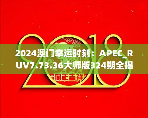 2024澳门幸运时刻：APEC_RUV7.73.36大师版324期全揭秘