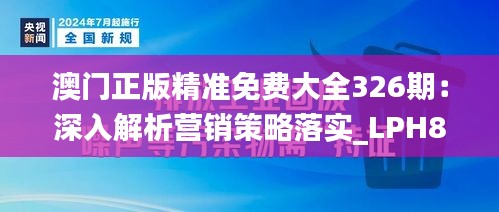 澳门正版精准免费大全326期：深入解析营销策略落实_LPH8.74.71媒体推广版