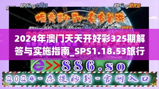 2024年澳门天天开好彩325期解答与实施指南_SPS1.18.53旅行版