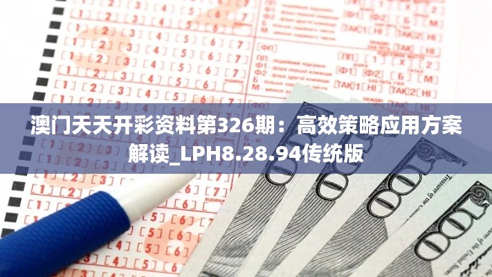 澳门天天开彩资料第326期：高效策略应用方案解读_LPH8.28.94传统版