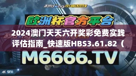 2024澳门天天六开奖彩免费实践评估指南_快速版HBS3.61.82（11月19日）