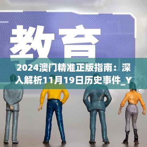 2024澳门精准正版指南：深入解析11月19日历史事件_YPC6.30.45史诗版