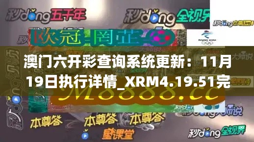 澳门六开彩查询系统更新：11月19日执行详情_XRM4.19.51完整版