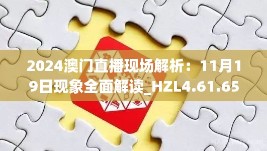 2024澳门直播现场解析：11月19日现象全面解读_HZL4.61.65定义版