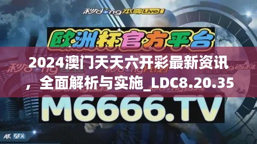 2024澳门天天六开彩最新资讯，全面解析与实施_LDC8.20.35锐意版