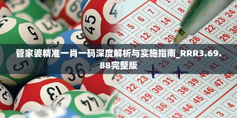 管家婆精准一肖一码深度解析与实施指南_RRR3.69.88完整版