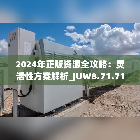 2024年正版资源全攻略：灵活性方案解析_JUW8.71.71灵活版（11月19日更新）