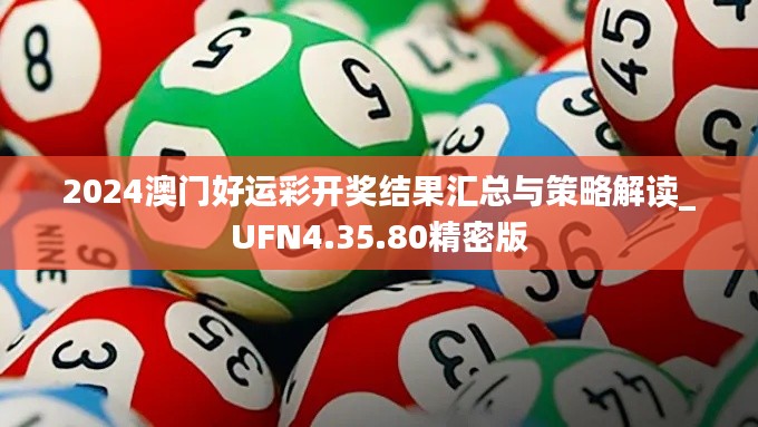 2024澳门好运彩开奖结果汇总与策略解读_UFN4.35.80精密版