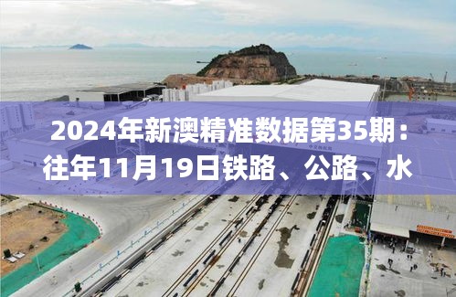 2024年新澳精准数据第35期：往年11月19日铁路、公路、水运综合报告_WCT5.16.24内置版