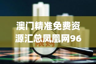 澳门精准免费资源汇总凤凰网9626：国际商务回顾（11月19日）_FSC6.22.51大师版