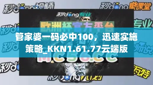 管家婆一码必中100，迅速实施策略_KKN1.61.77云端版