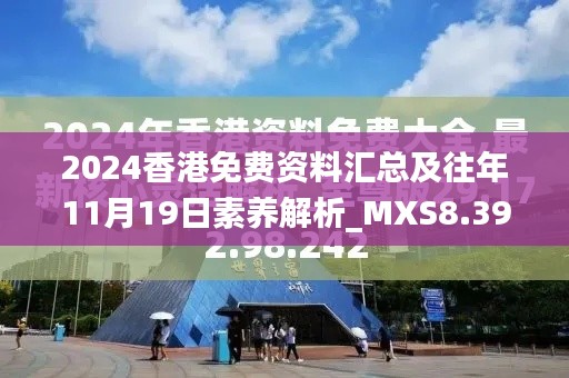 2024香港免费资料汇总及往年11月19日素养解析_MXS8.39.25闪电版