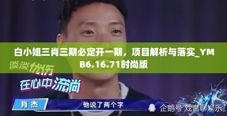 白小姐三肖三期必定开一期，项目解析与落实_YMB6.16.71时尚版