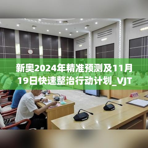 新奥2024年精准预测及11月19日快速整治行动计划_VJT1.67.60升级版