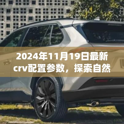 揭秘全新CRV配置参数，启程探索自然秘境，心灵净土之旅（2024年11月最新）