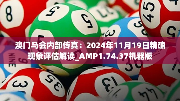 澳门马会内部传真：2024年11月19日精确现象评估解读_AMP1.74.37机器版